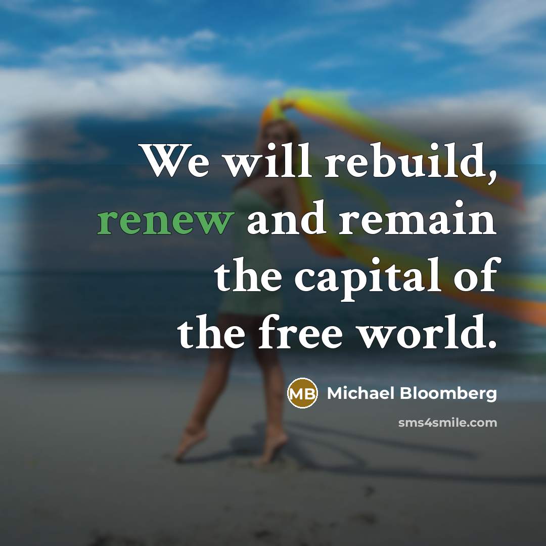“We will rebuild, renew and remain the capital of the…” quote by Michael Bloomberg