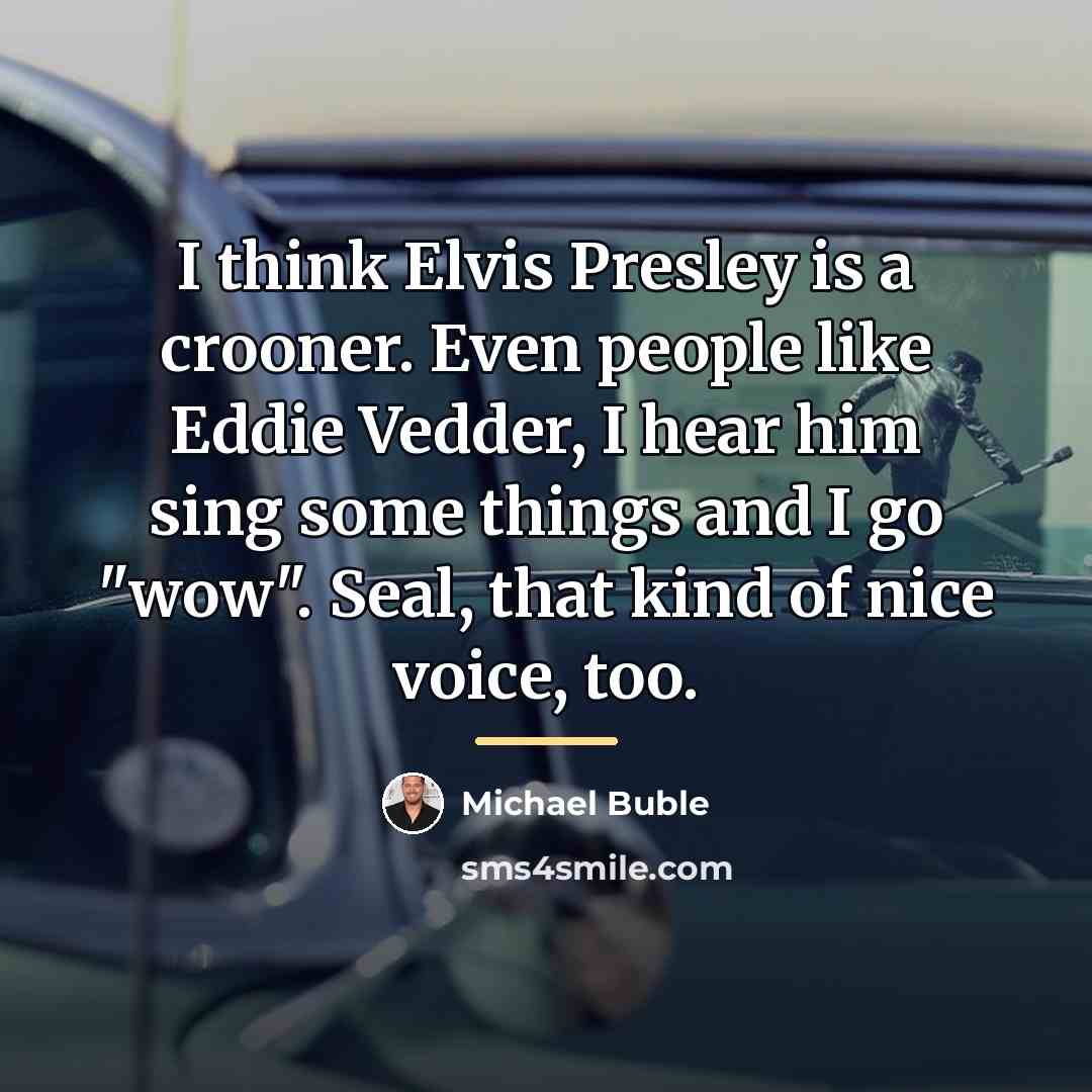 “I think Elvis Presley is a crooner. Even people like…” quote by Michael Buble