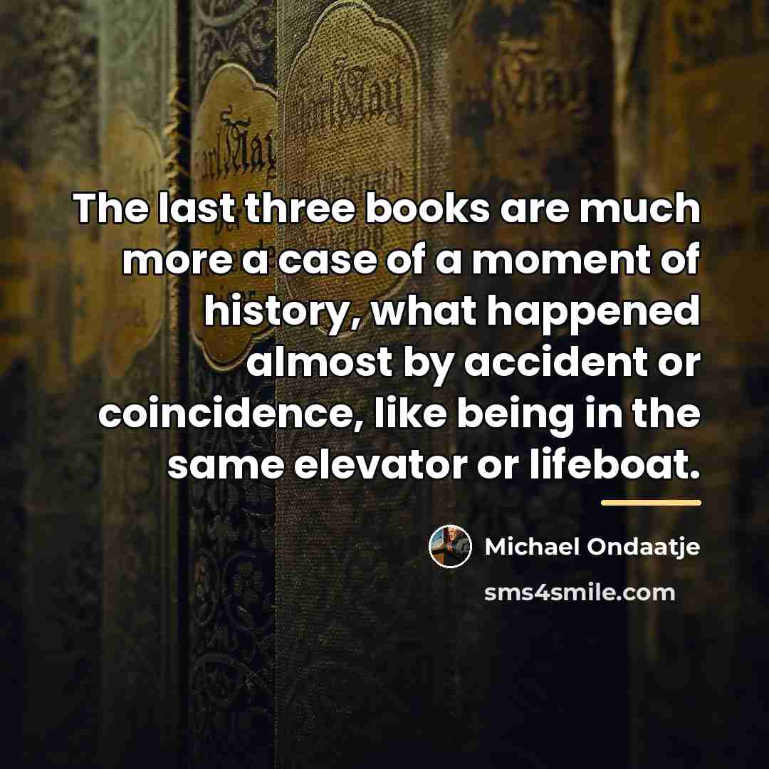 “The last three books are much more a case of…” quote by Michael Ondaatje
