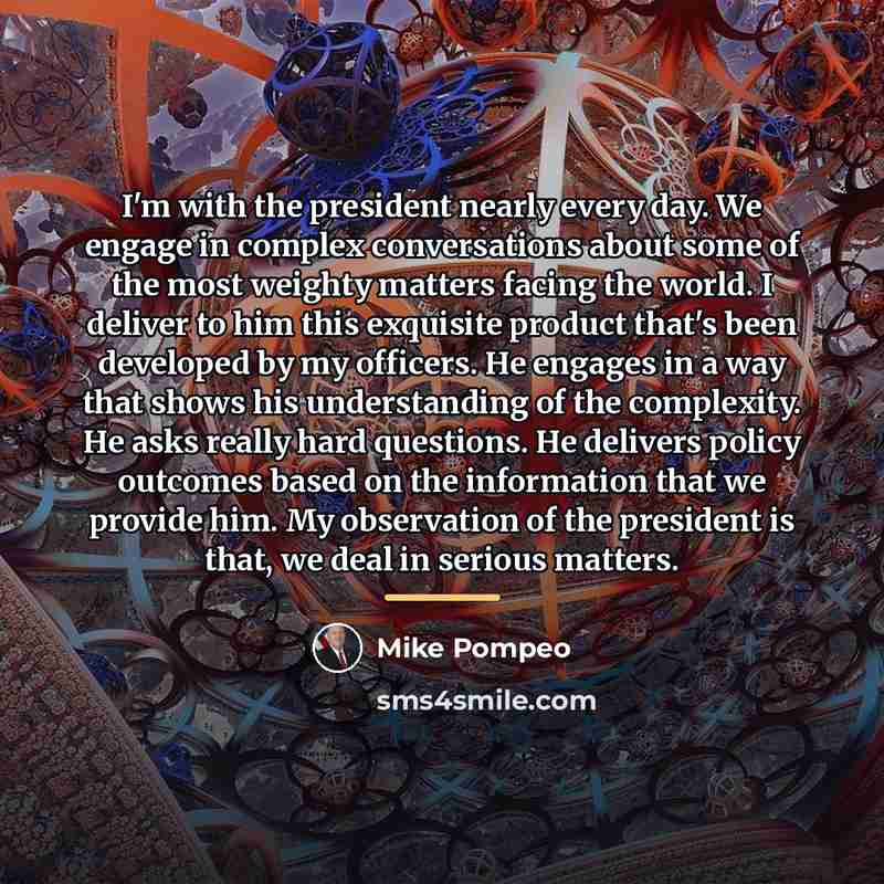 “I'm with the president nearly every day. We engage in…” quote by Mike Pompeo