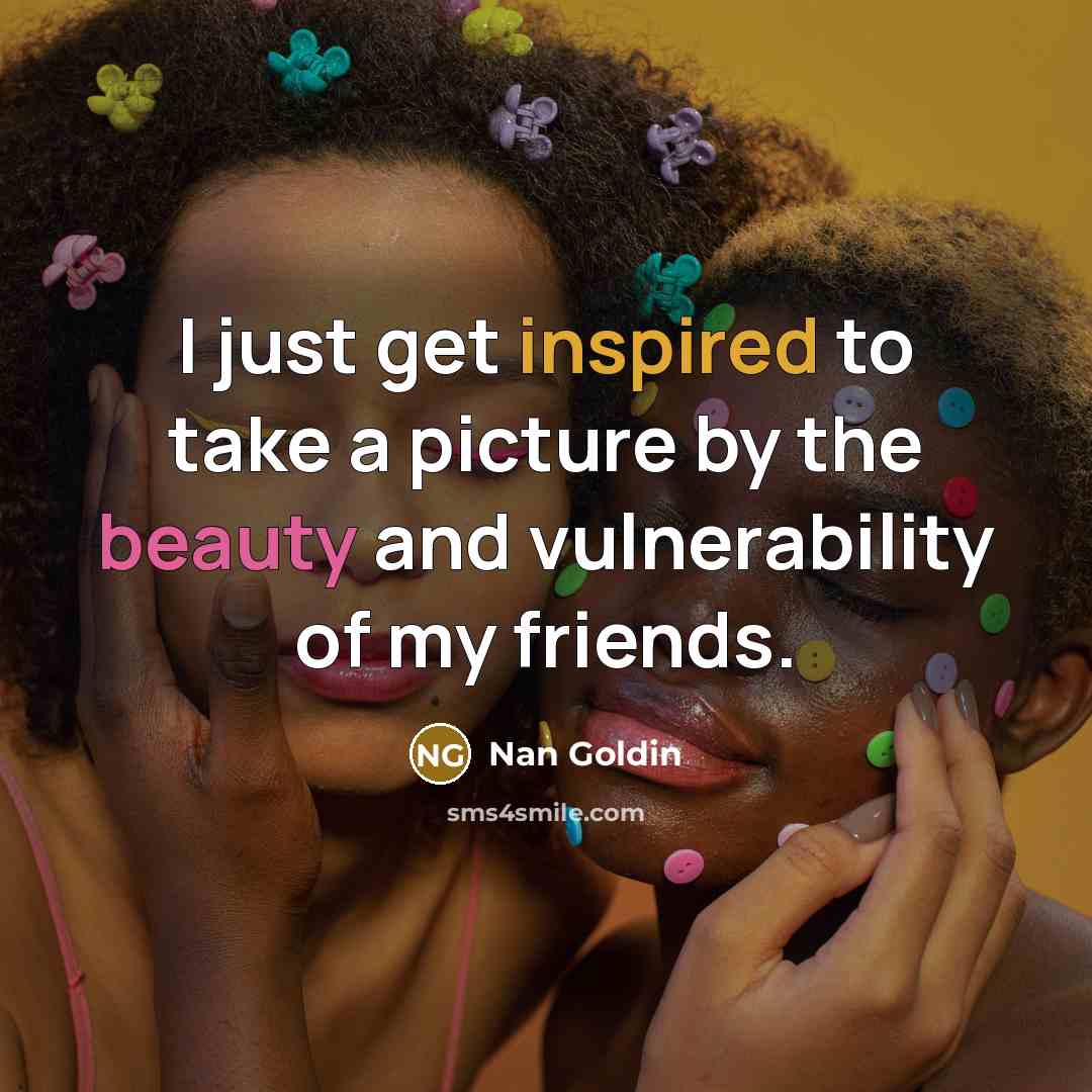 “I just get inspired to take a picture by the…” quote by Nan Goldin