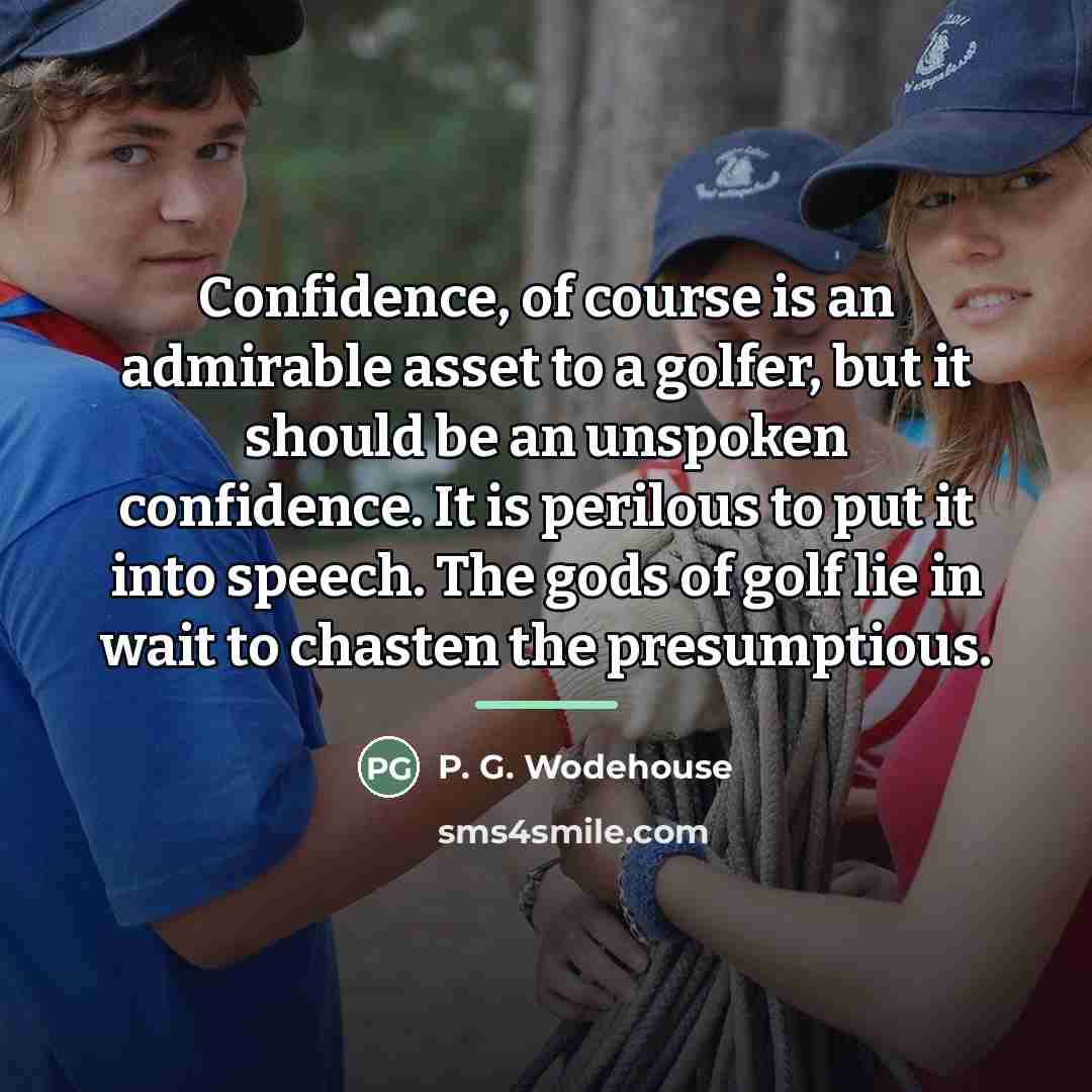 “Confidence, of course is an admirable asset to a golfer,…” quote by P. G. Wodehouse