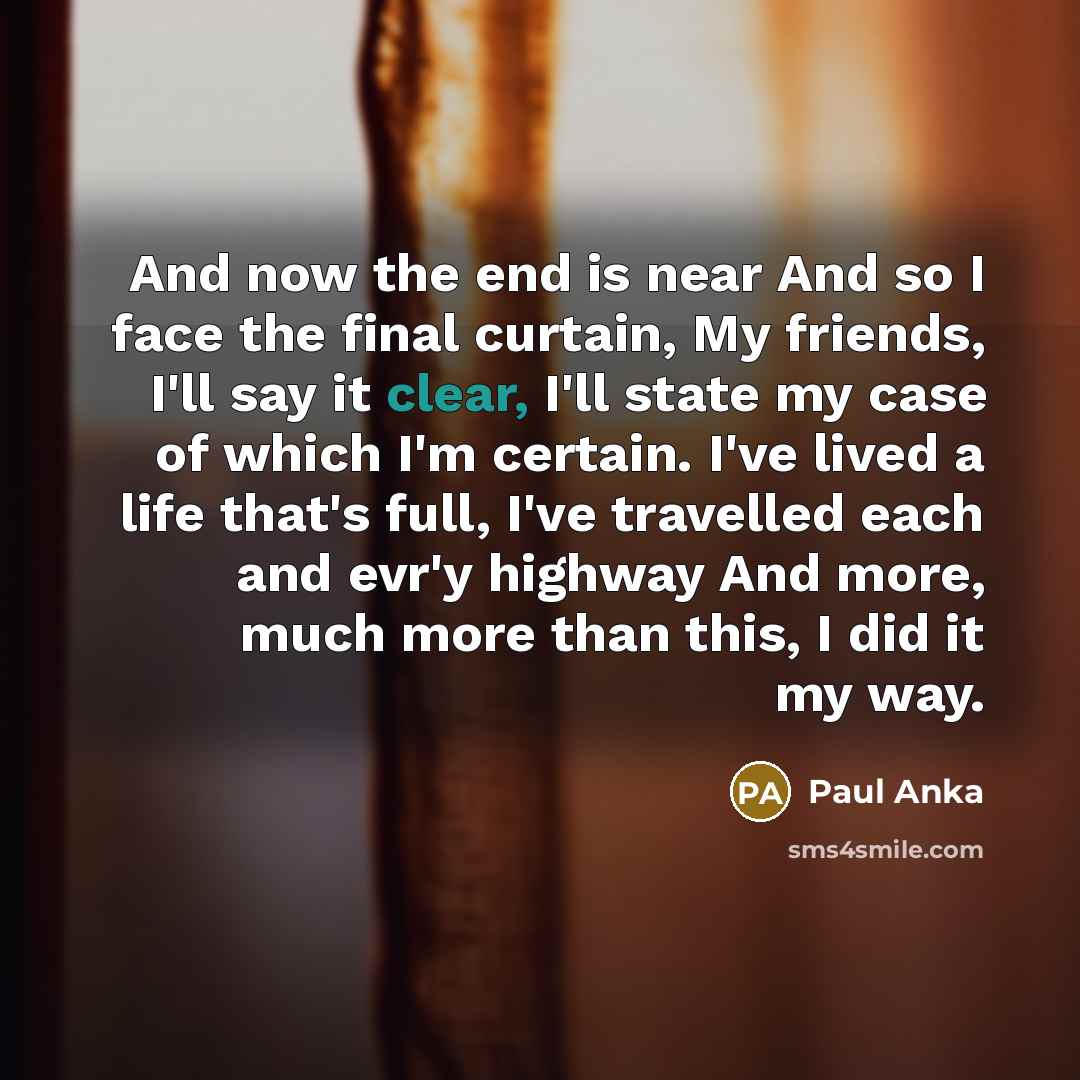 “And now the end is near And so I face…” quote by Paul Anka