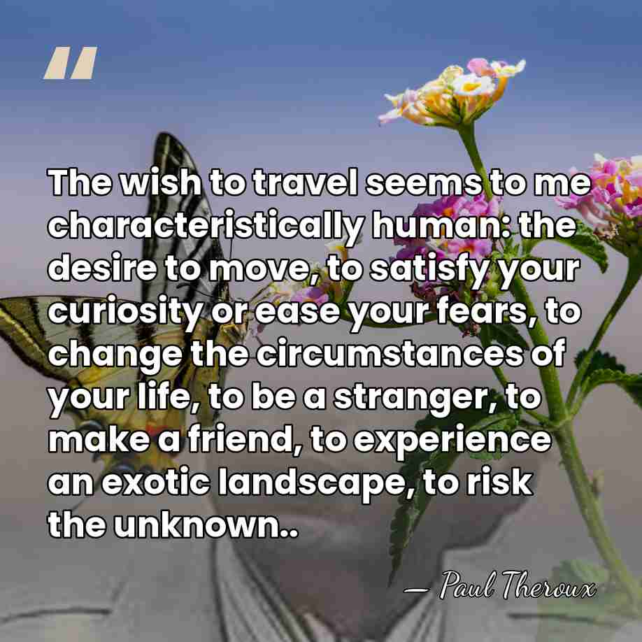 The wish to travel seems to me characteristically human: the desire to&hellip; - Paul Theroux