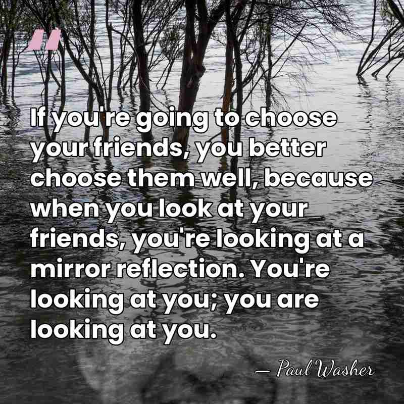 If you're going to choose your friends, you better choose them well,&hellip; - Paul Washer
