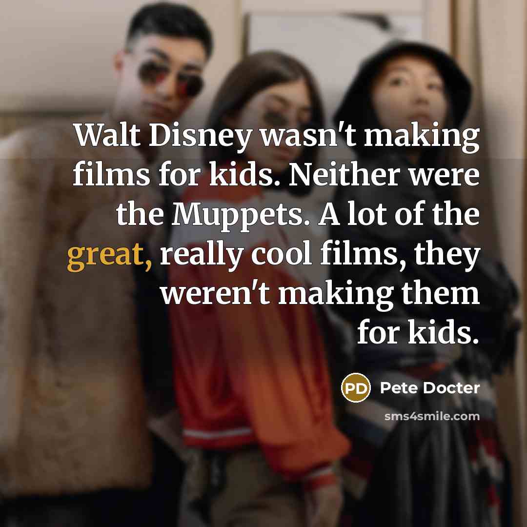 “Walt Disney wasn't making films for kids. Neither were the…” quote by Pete Docter
