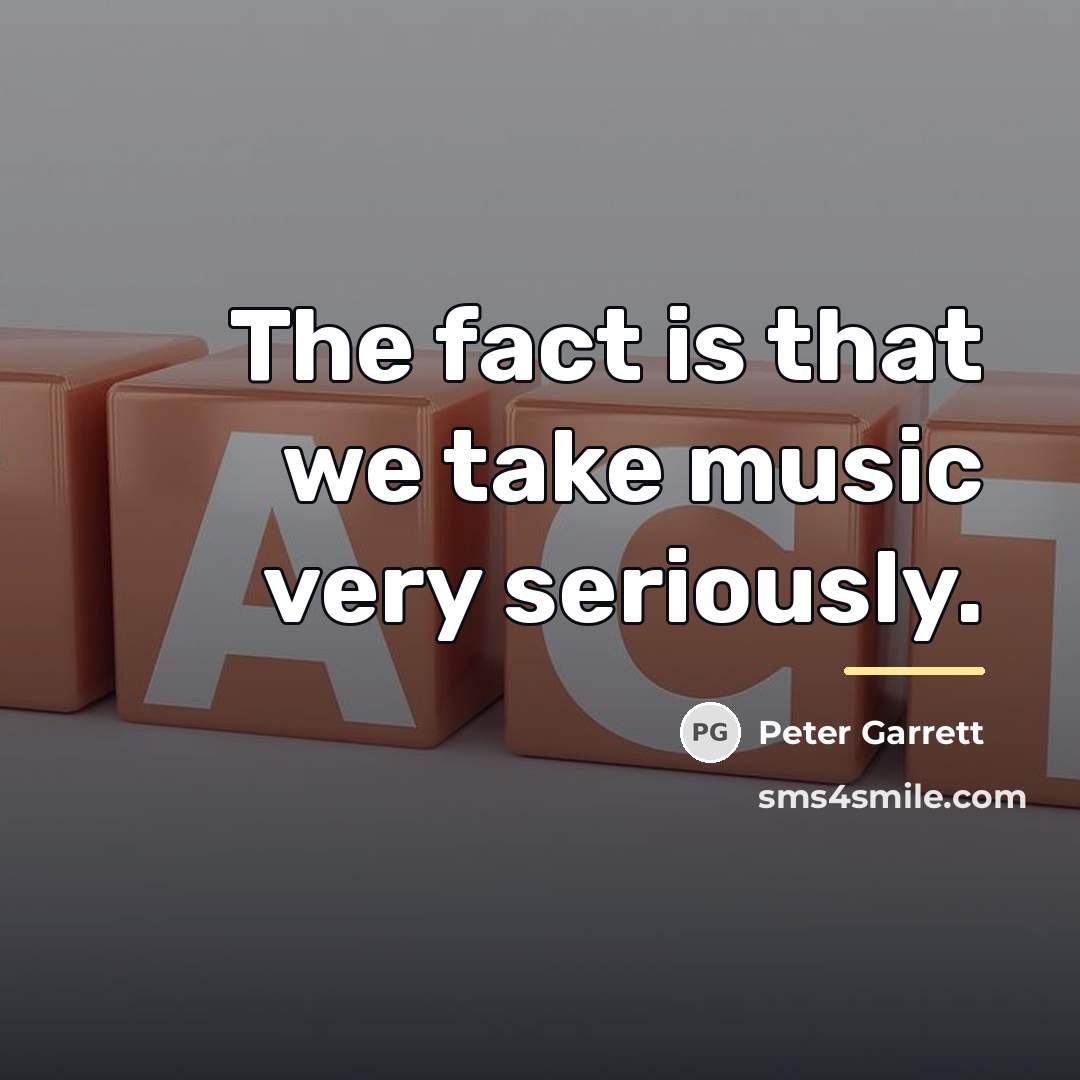 “The fact is that we take music very seriously.…” quote by Peter Garrett