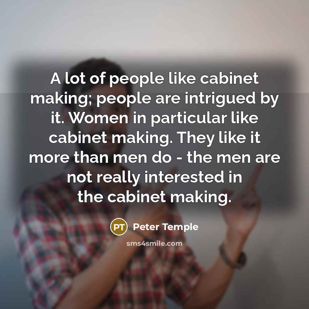 “A lot of people like cabinet making; people are intrigued…” quote by Peter Temple