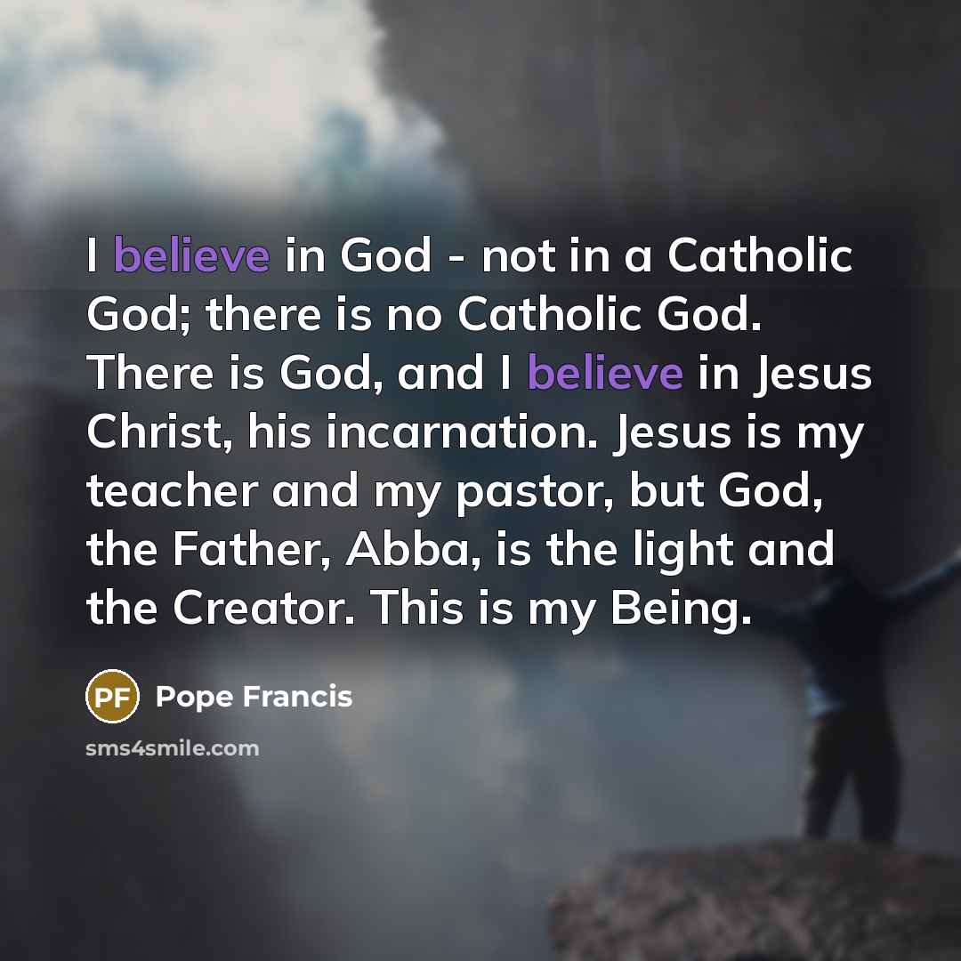 “I believe in God - not in a Catholic God;…” quote by Pope Francis
