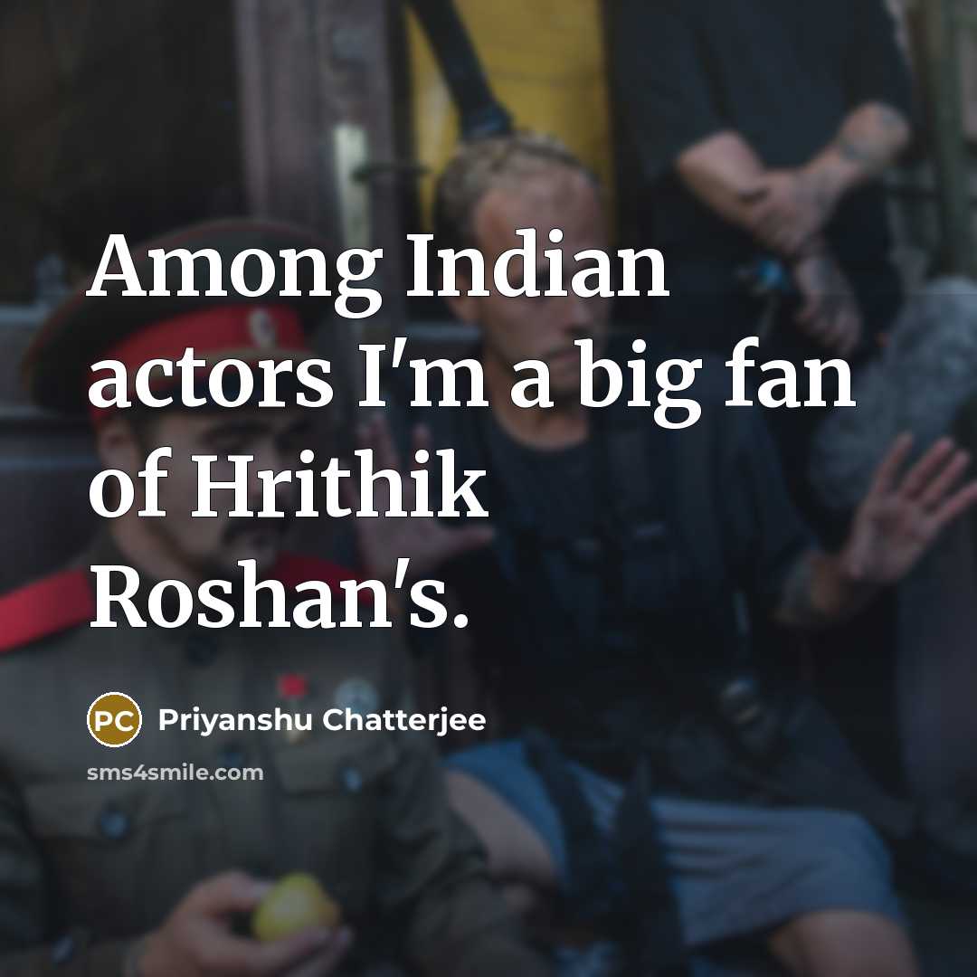 “Among Indian actors I'm a big fan of Hrithik Roshan's.…” quote by Priyanshu Chatterjee