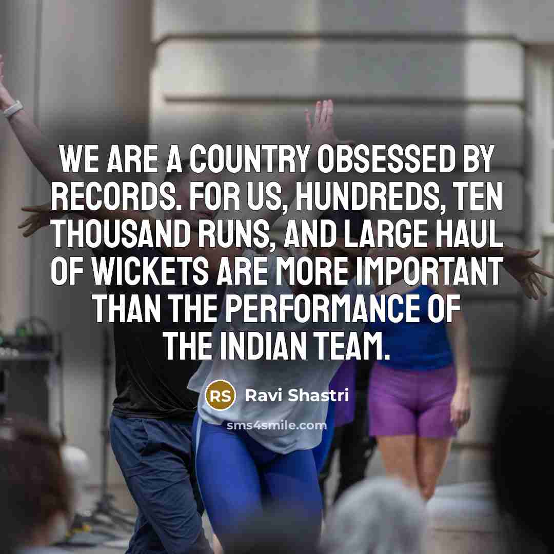 “We are a country obsessed by records. For us, hundreds,…” quote by Ravi Shastri