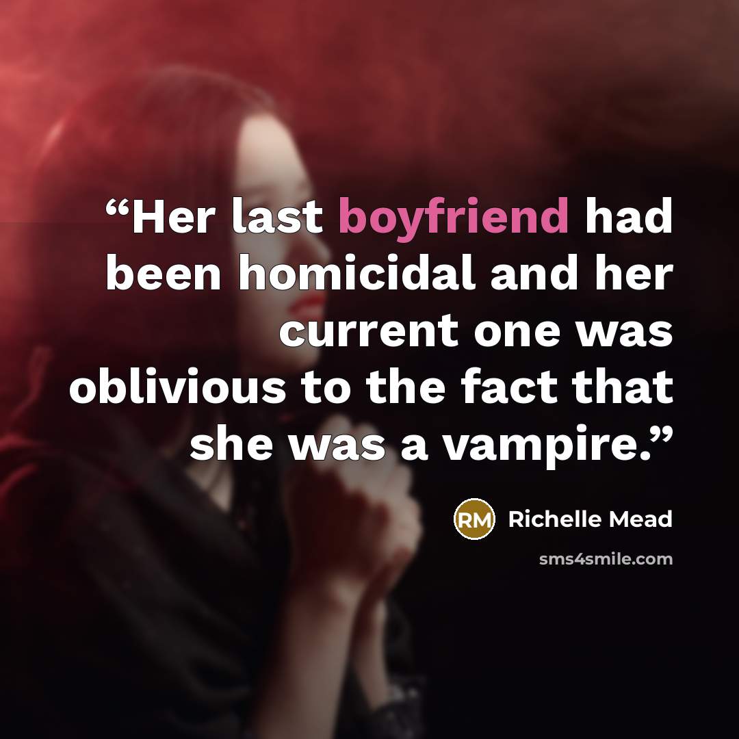 “Her last boyfriend had been homicidal and her current one was oblivious to the fact that she was a vampire.” quote by Richelle Mead