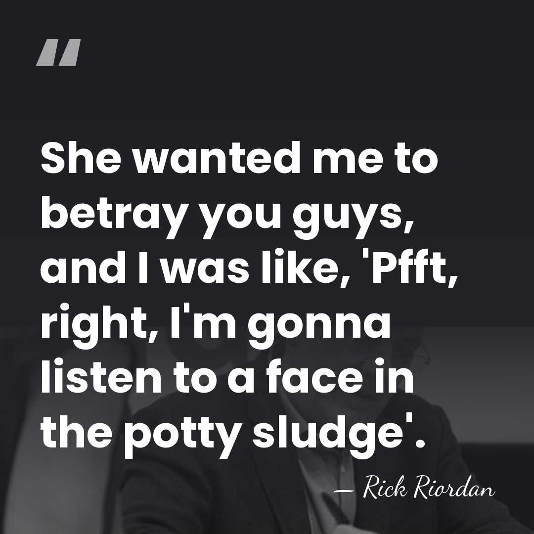 She wanted me to betray you guys, and I was like, 'Pfft,&hellip; - Rick Riordan