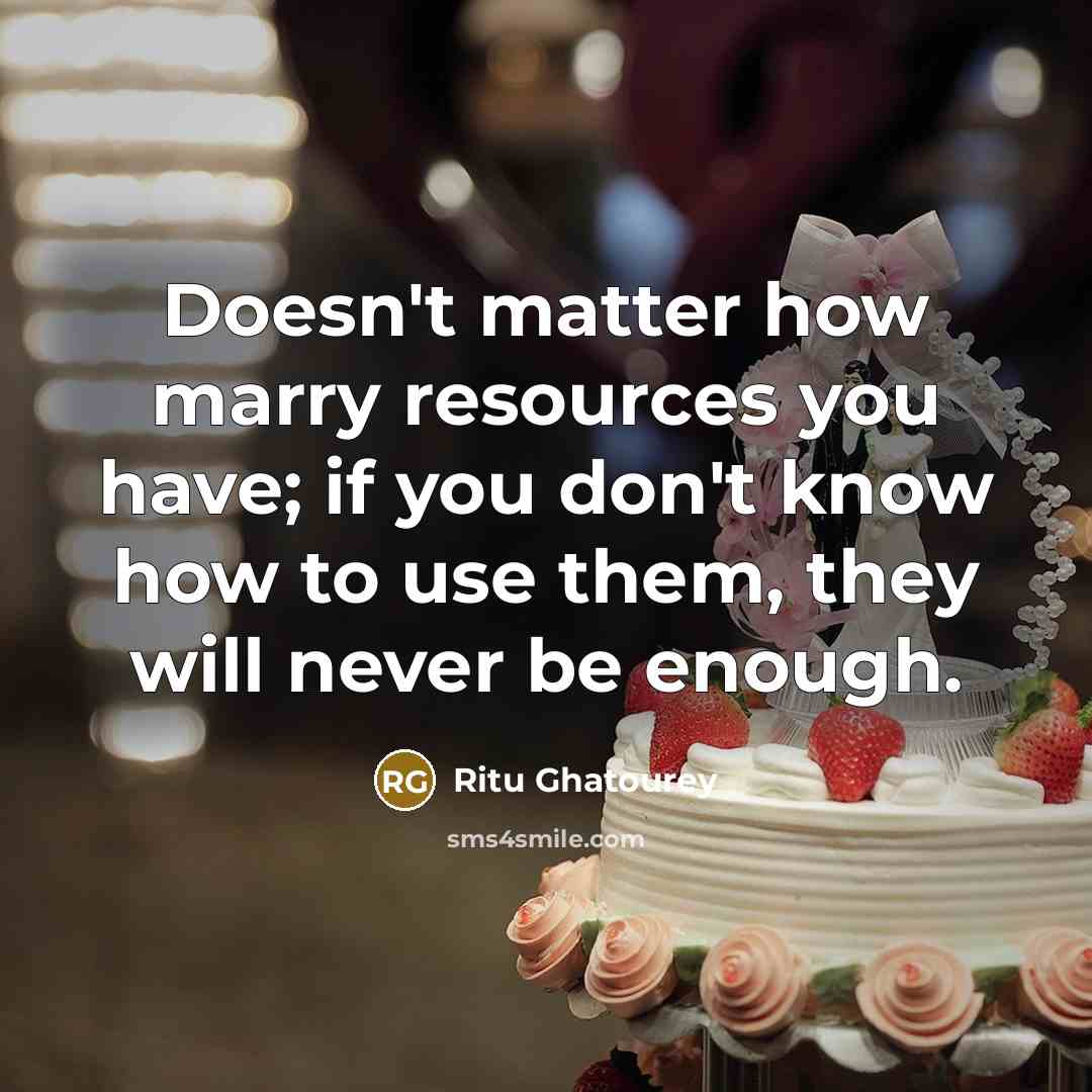 “Doesn't matter how marry resources you have; if you don't know how to use them, they will never be enough.” quote by Ritu Ghatourey