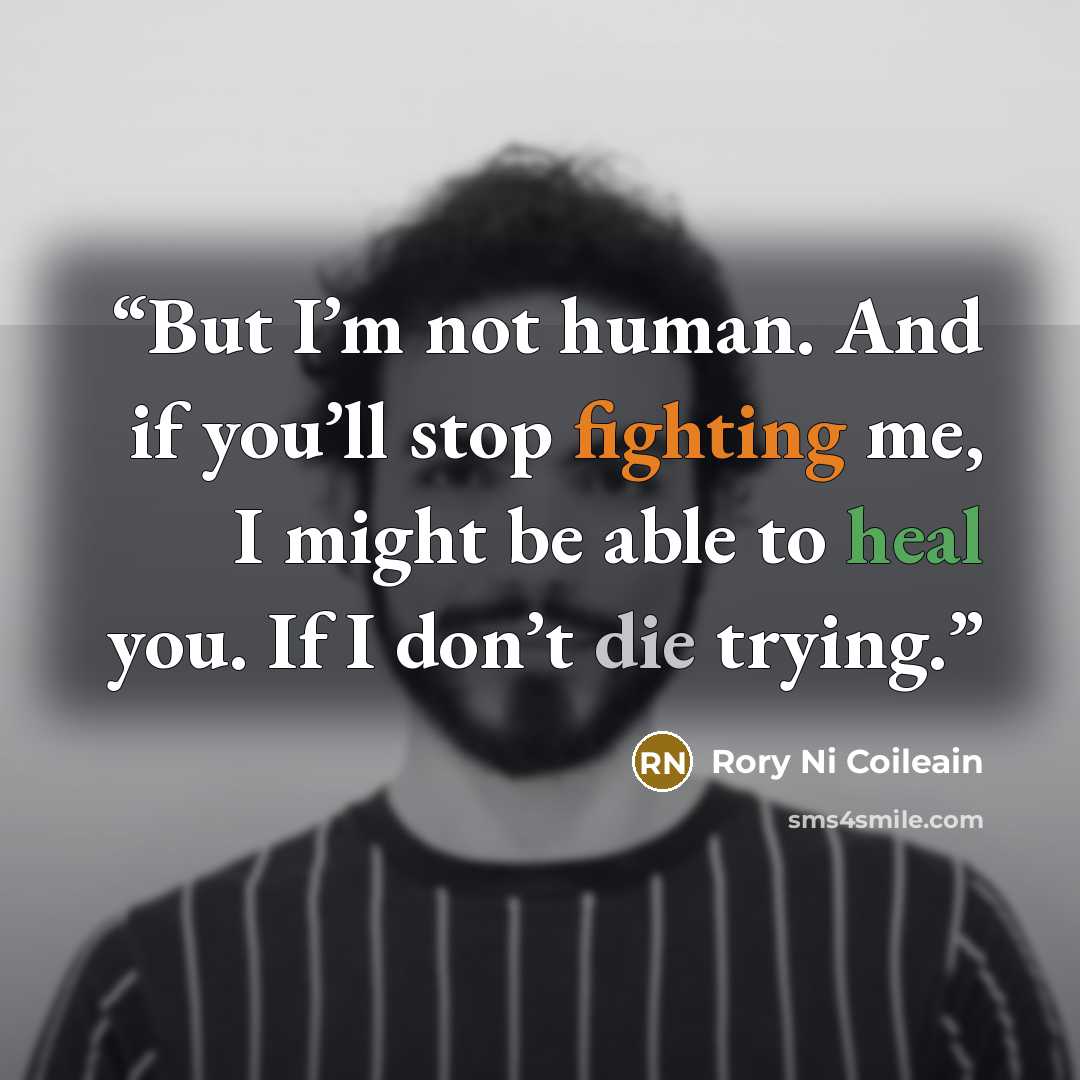 “But I’m not human. And if you’ll stop fighting me, I might be able to heal you. If I don’t die trying.” quote by Rory Ni Coileain