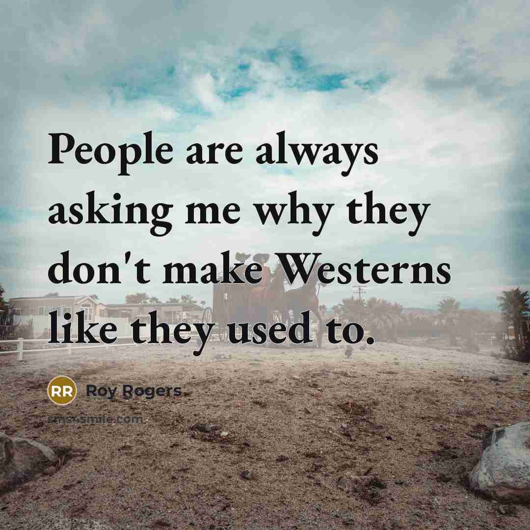 “People are always asking me why they don't make Westerns…” quote by Roy Rogers