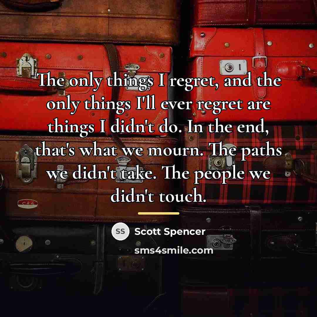 “The only things I regret, and the only things I'll…” quote by Scott Spencer