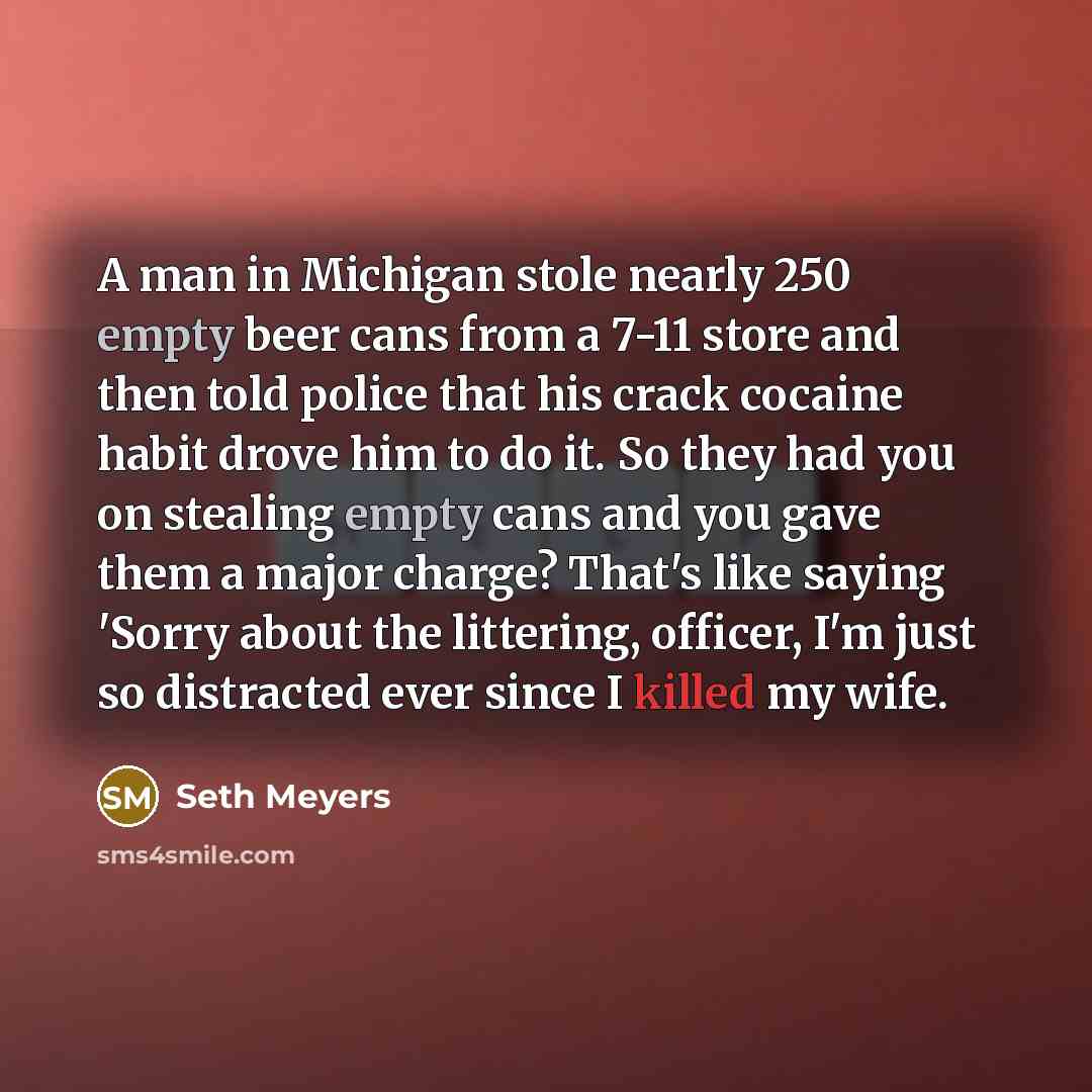“A man in Michigan stole nearly 250 empty beer cans…” quote by Seth Meyers