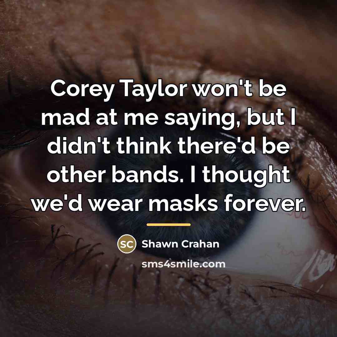 “Corey Taylor won't be mad at me saying, but I…” quote by Shawn Crahan