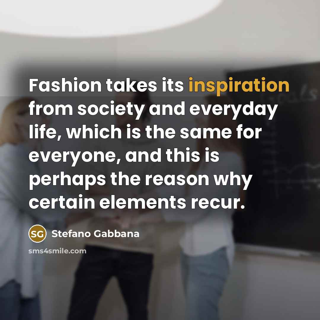 “Fashion takes its inspiration from society and everyday life, which…” quote by Stefano Gabbana