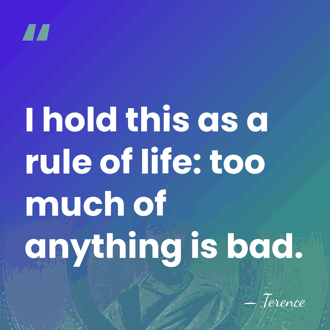 I hold this as a rule of life: too much of anything&hellip; - Terence