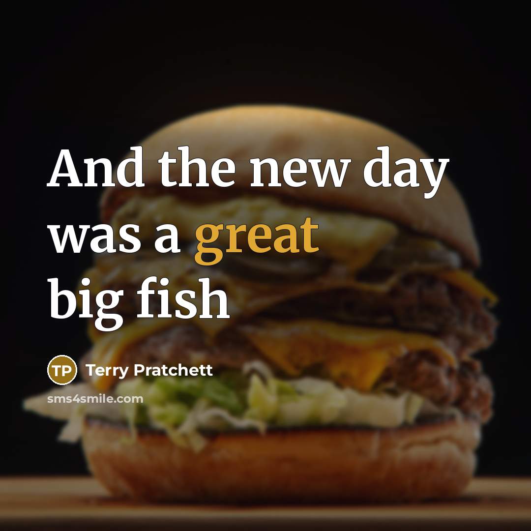 “And the new day was a great big fish…” quote by Terry Pratchett