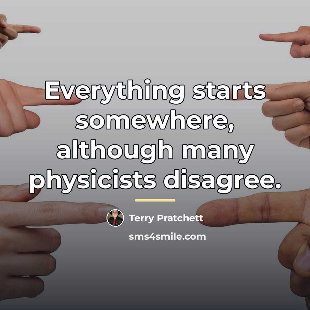 “Everything starts somewhere, although many physicists disagree.…” quote by Terry Pratchett
