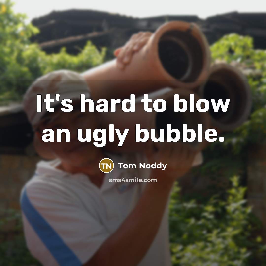 “It's hard to blow an ugly bubble.…” quote by Tom Noddy