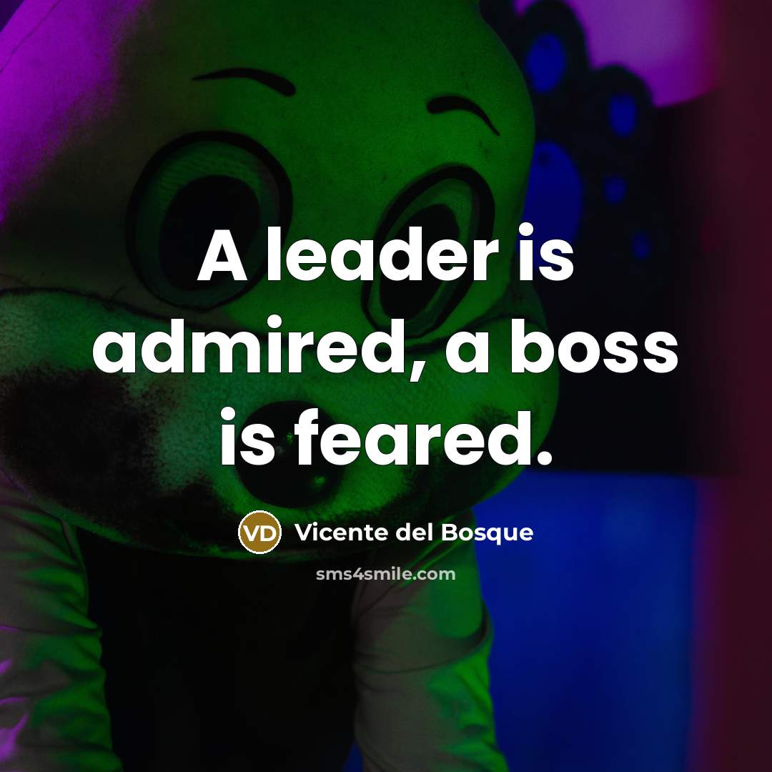“A leader is admired, a boss is feared.…” quote by Vicente del Bosque