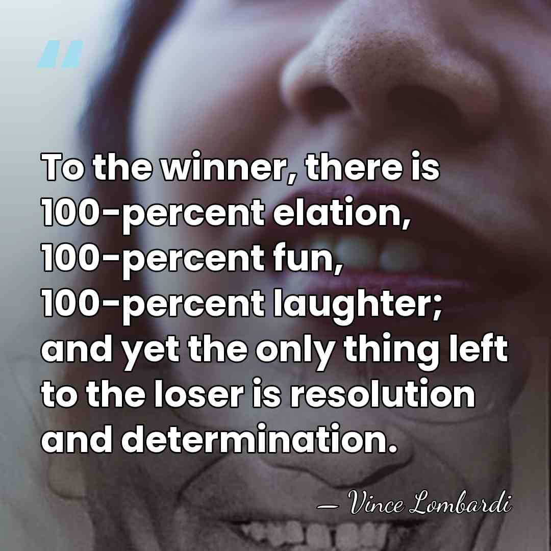 To the winner, there is 100-percent elation, 100-percent fun, 100-percent laughter; and&hellip; - Vince Lombardi