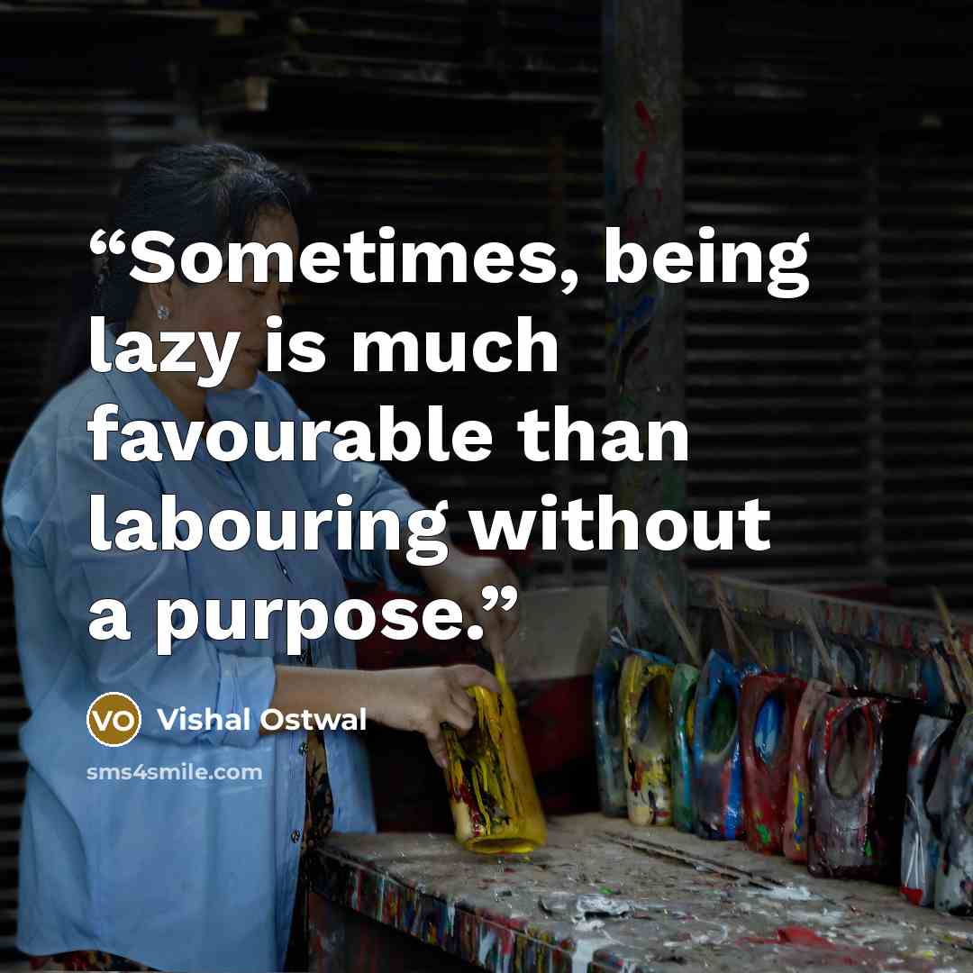 “Sometimes, being lazy is much favourable than labouring without a purpose.” quote by Vishal Ostwal