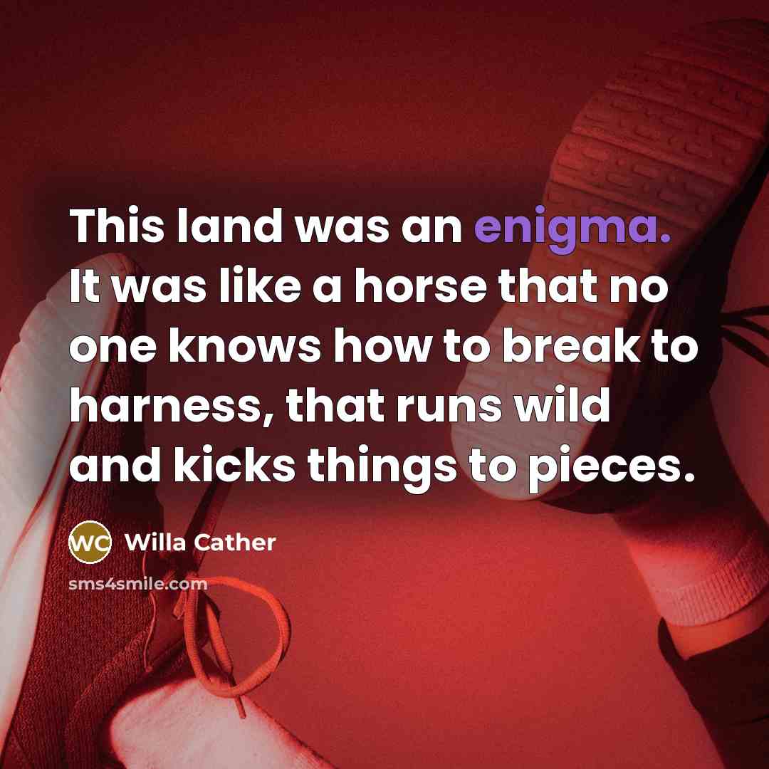 “This land was an enigma. It was like a horse…” quote by Willa Cather