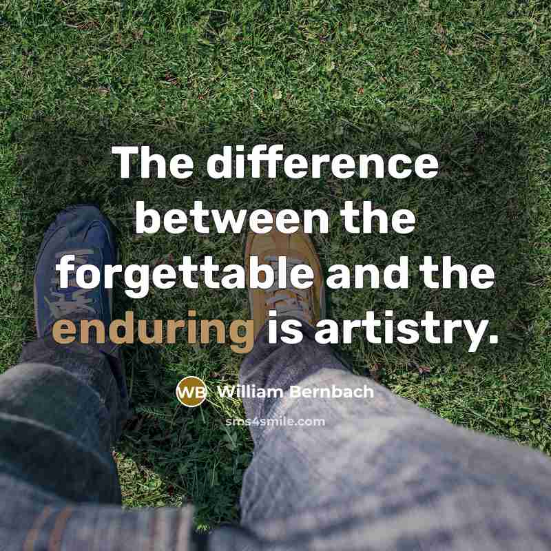 “The difference between the forgettable and the enduring is artistry.” quote by William Bernbach