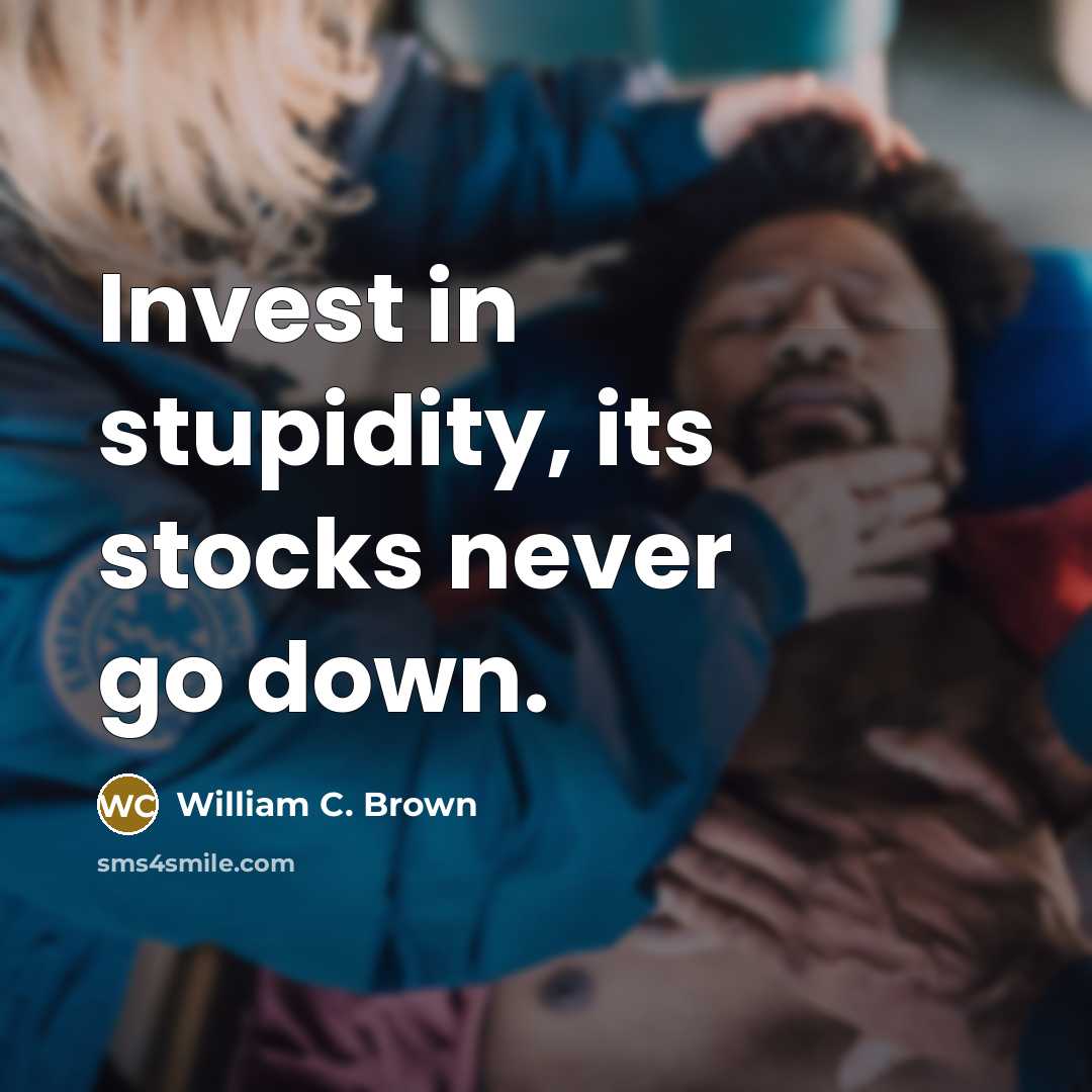 “Invest in stupidity, its stocks never go down.…” quote by William C. Brown