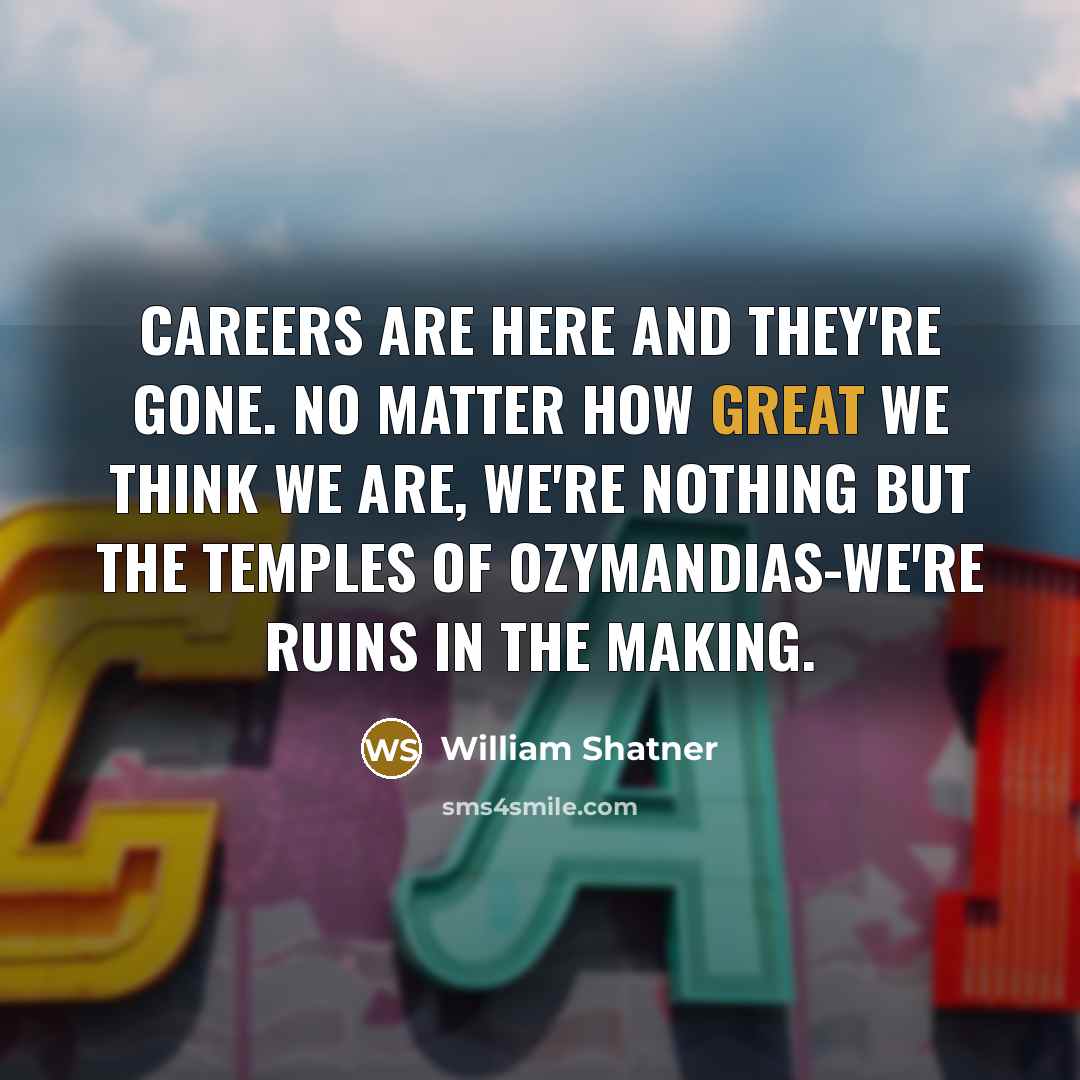 “Careers are here and they're gone. No matter how great…” quote by William Shatner