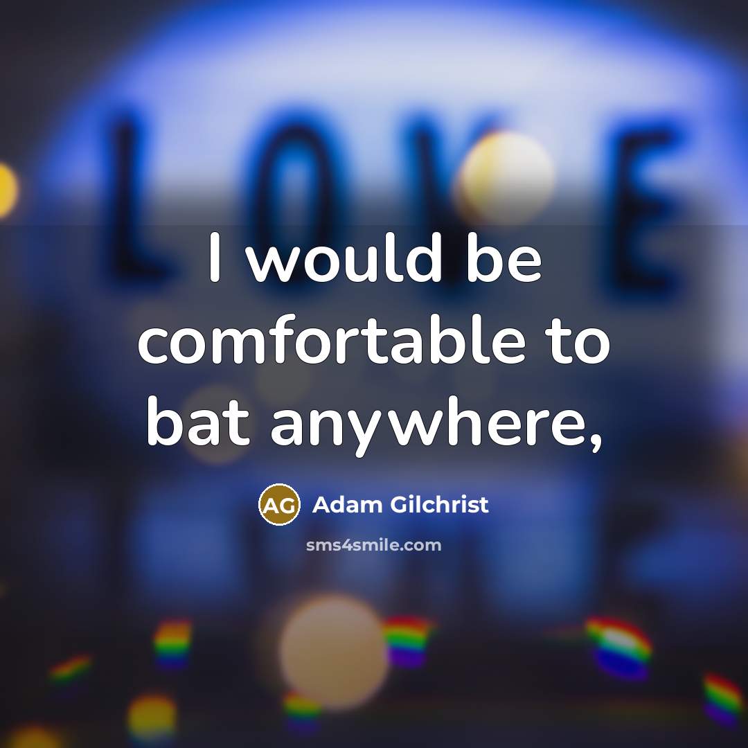 “I would be comfortable to bat anywhere,…” quote by Adam Gilchrist