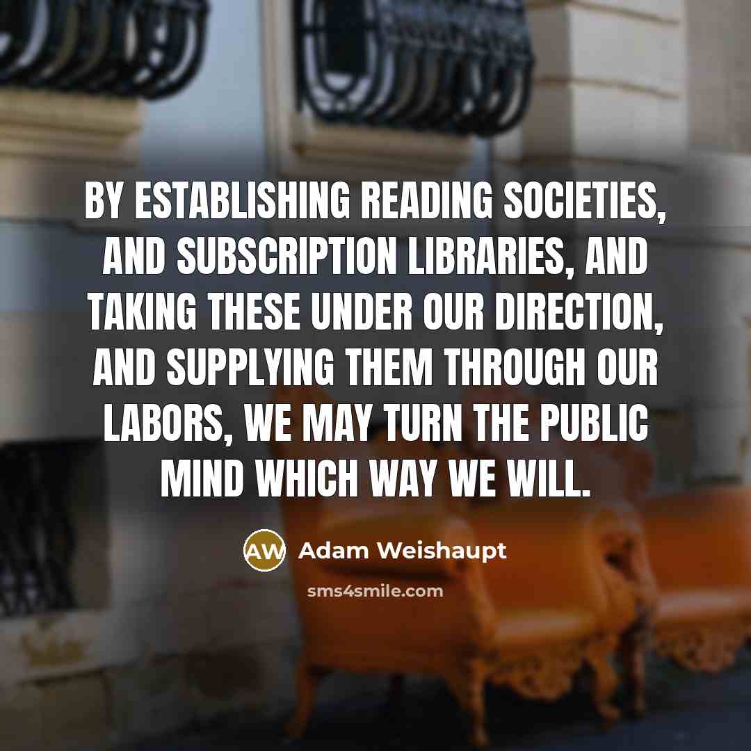 “By establishing reading societies, and subscription libraries, and taking these…” quote by Adam Weishaupt