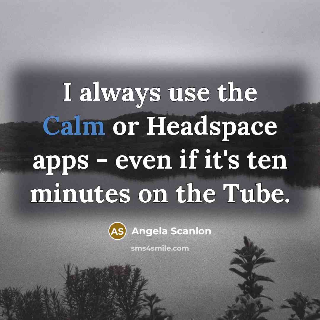 “I always use the Calm or Headspace apps - even…” quote by Angela Scanlon
