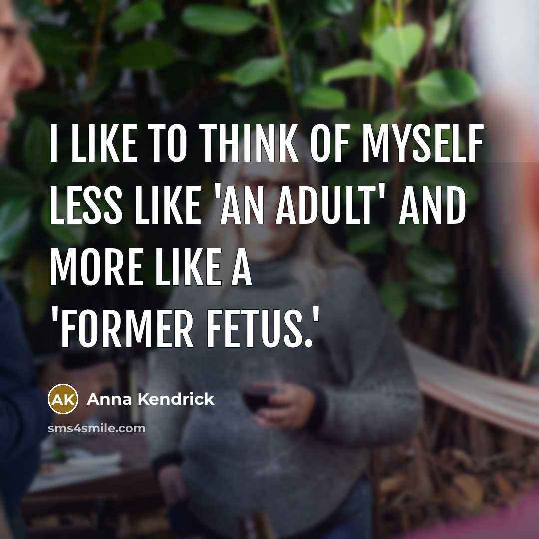 “I like to think of myself less like 'an adult' and more like a 'former fetus.'” quote by Anna Kendrick