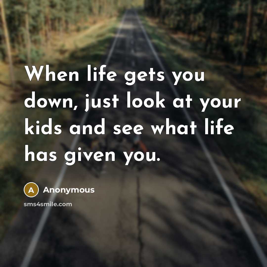 “When life gets you down, just look at your kids…” quote by Anonymous