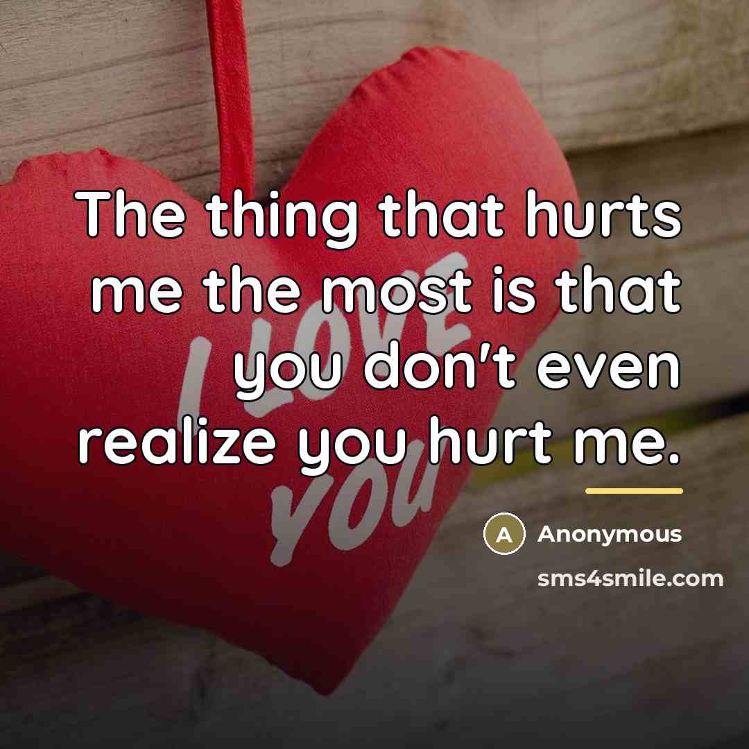 “The thing that hurts me the most is that you…” quote by Anonymous