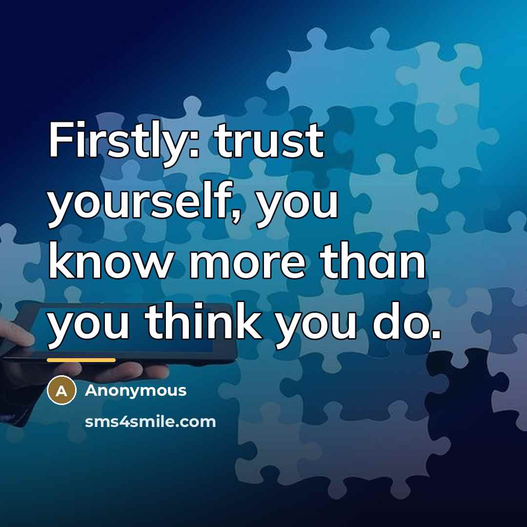 “Firstly: trust yourself, you know more than you think you…” quote by Anonymous