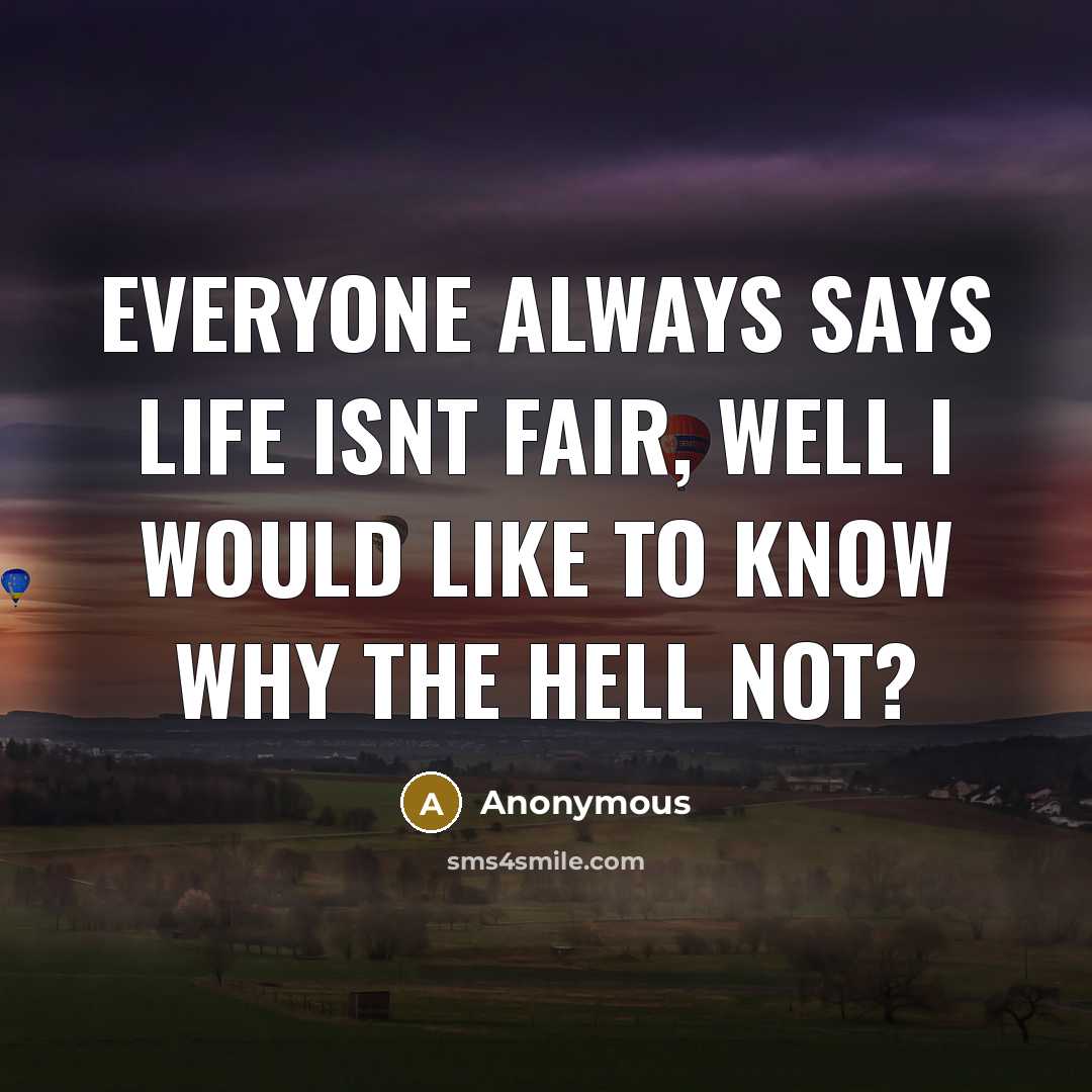 “Everyone always says life isnt fair, well I would like to know why the hell not?” quote by Anonymous