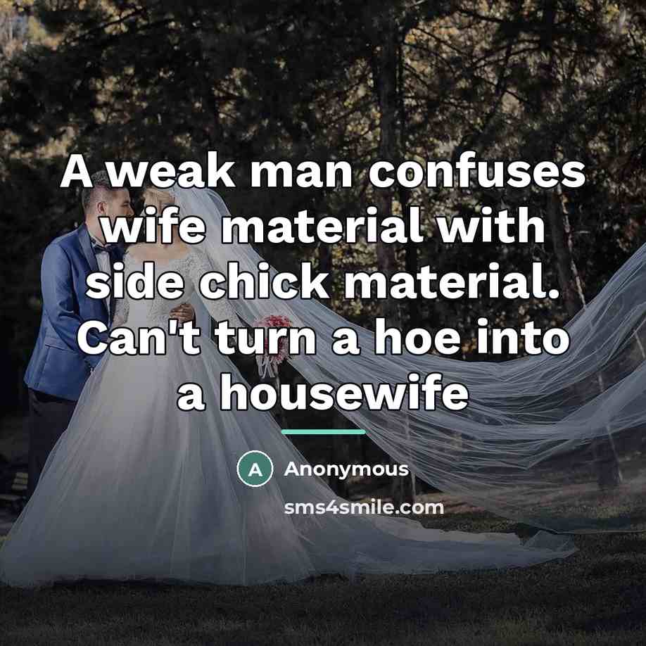 “A weak man confuses wife material with side chick material.…” quote by Anonymous