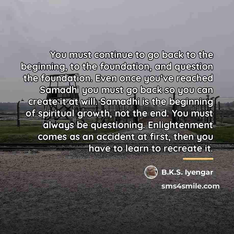 “You must continue to go back to the beginning, to…” quote by B.K.S. Iyengar