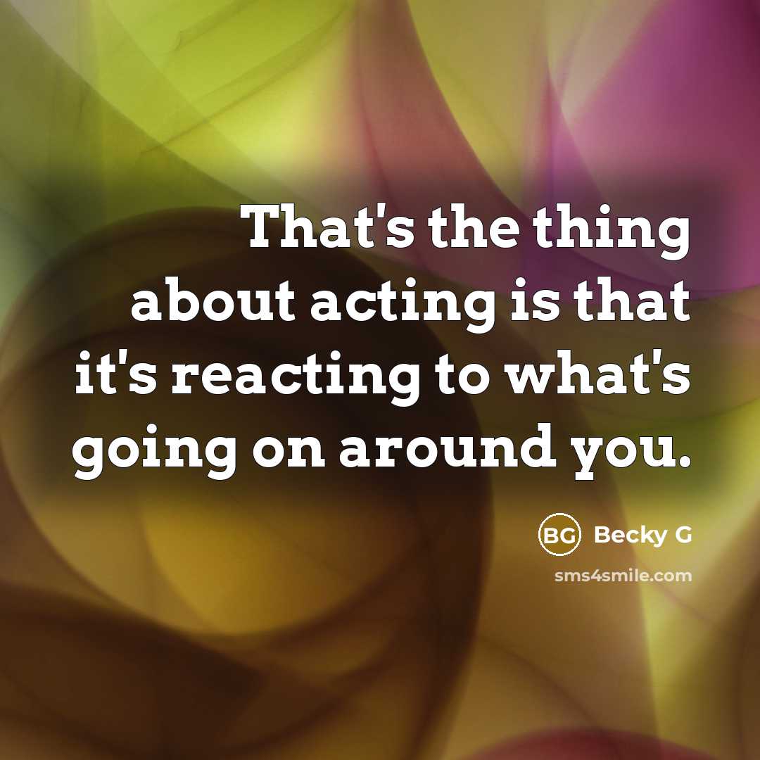 “That's the thing about acting is that it's reacting to…” quote by Becky G