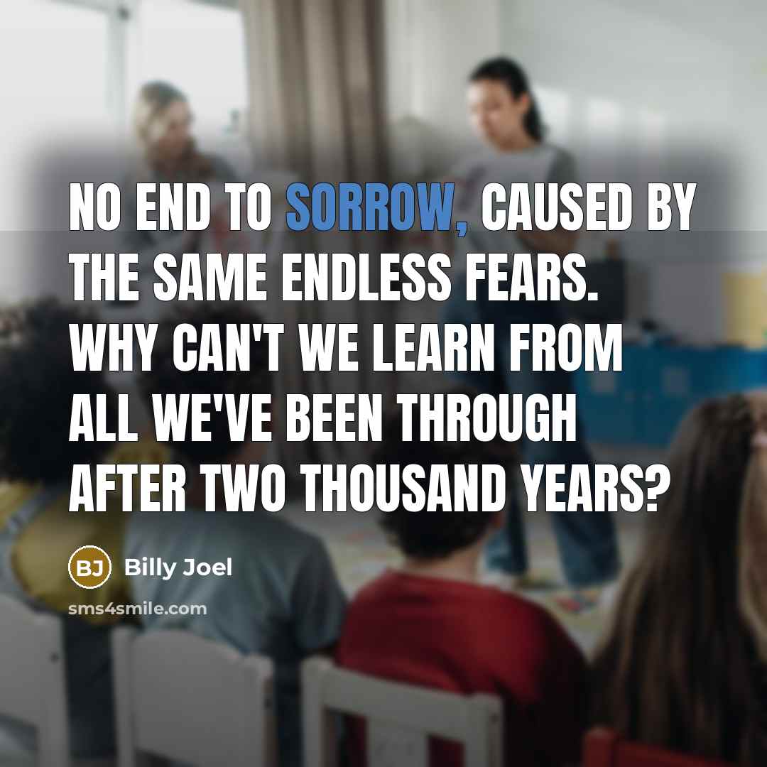 “No end to sorrow, caused by the same endless fears.…” quote by Billy Joel