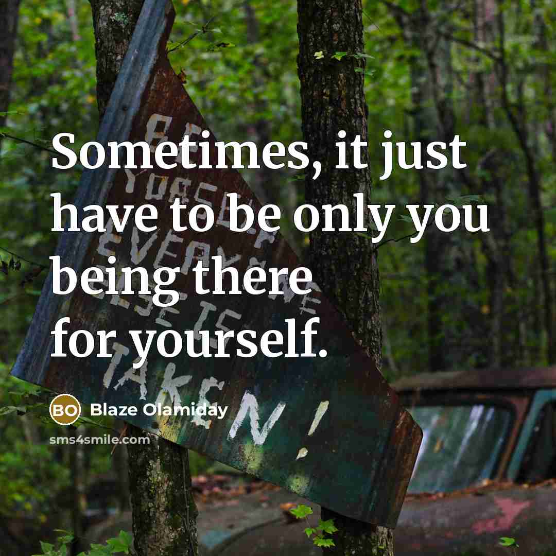 “Sometimes, it just have to be only you being there…” quote by Blaze Olamiday