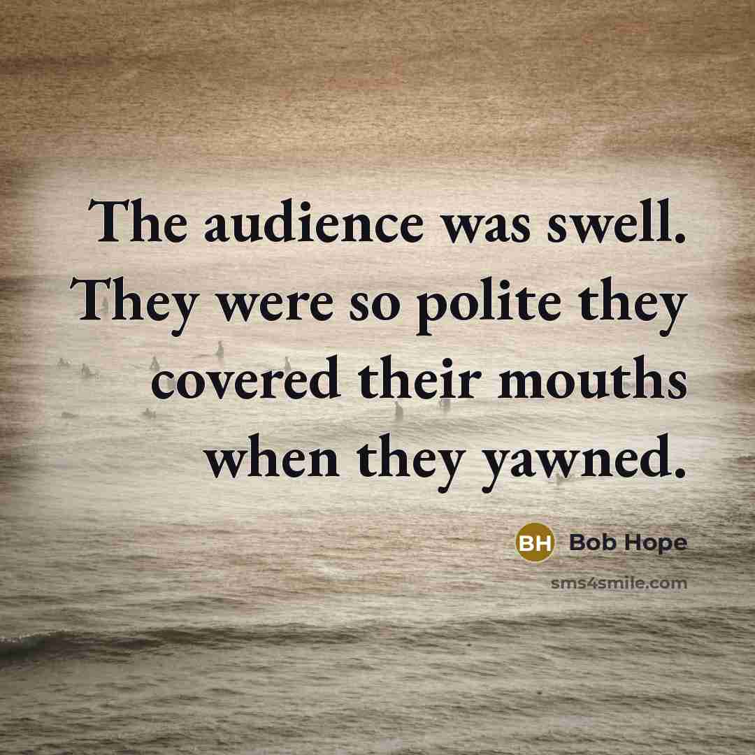 “The audience was swell. They were so polite they covered…” quote by Bob Hope
