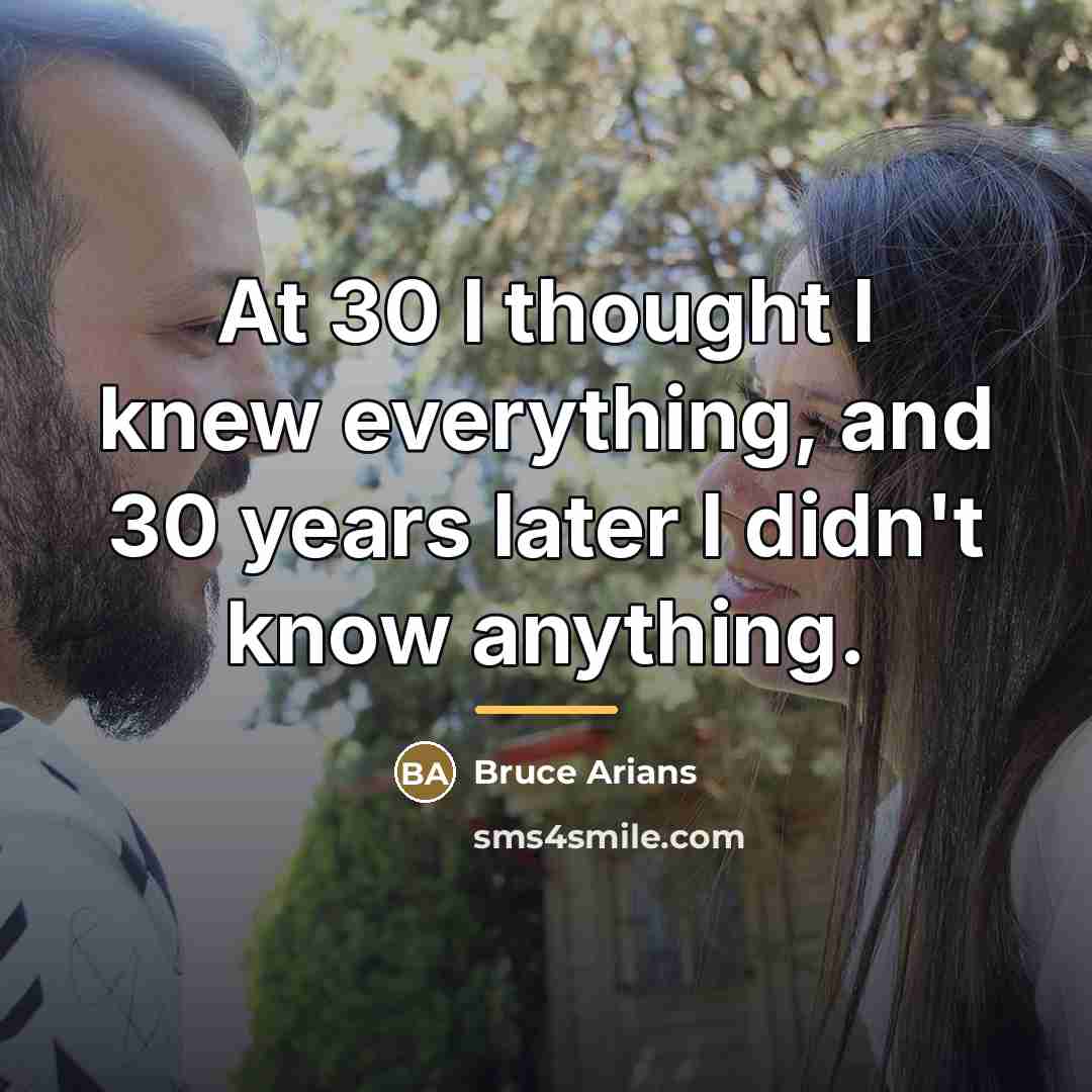 “At 30 I thought I knew everything, and 30 years…” quote by Bruce Arians